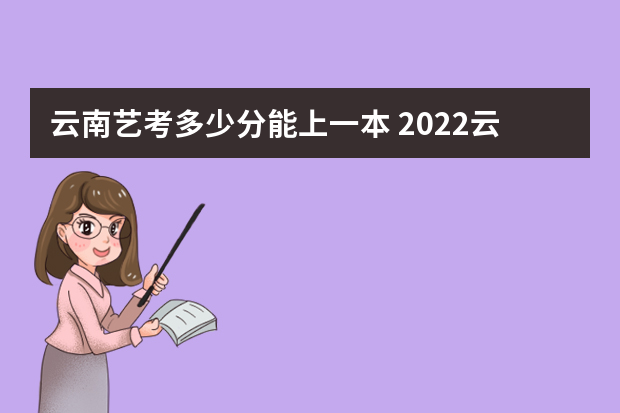 云南艺考多少分能上一本 2022云南艺考分数线